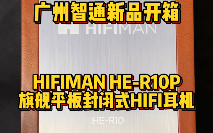 广州智通新品开箱 HIFIMAN HER10P旗舰平板封闭式HIFI耳机哔哩哔哩bilibili