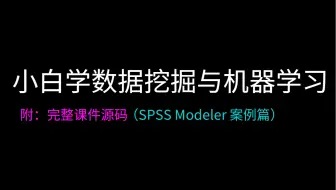 【附课件】小白学数据挖掘与机器学习，（SPSS Modeler 案例篇），手把手教学干货细讲！现视频分享给大家~