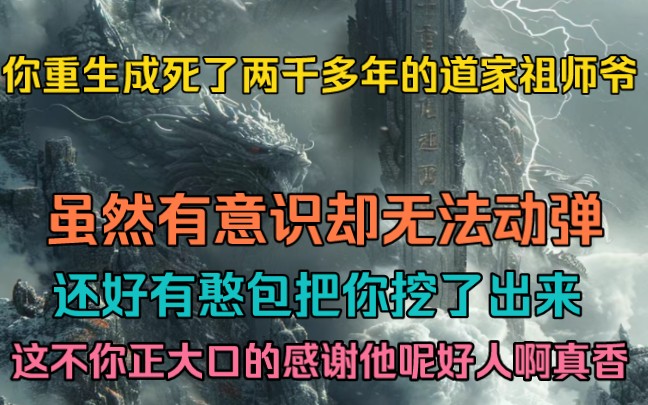 重生成死了两千多年的道家祖师爷,虽然有意识却被封印在棺材里无法动弹,还好有个憨批把你挖了出来,这不你正大口大口的感激他呢,好人啊,咔擦~真...