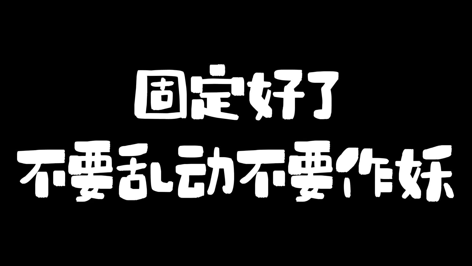 固定好了不要乱动不要作妖