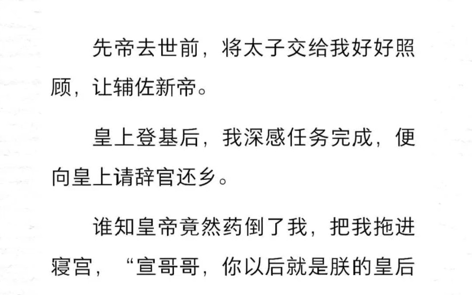 先帝去世前,将太子交给我好好照顾,让辅佐新帝.皇上登基后,我深感任务完成,便向皇上请辞官还乡.谁知皇帝竟然药倒了我,把我拖进寝宫:宣哥哥,...