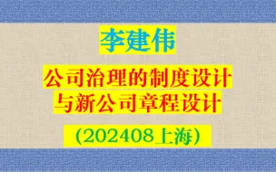 Download Video: 2024最新 李建伟  公司治理的制度细节与新公司章程设计（202408上海）