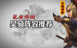 Download Video: 乱世烽烟吴骑阵容推荐