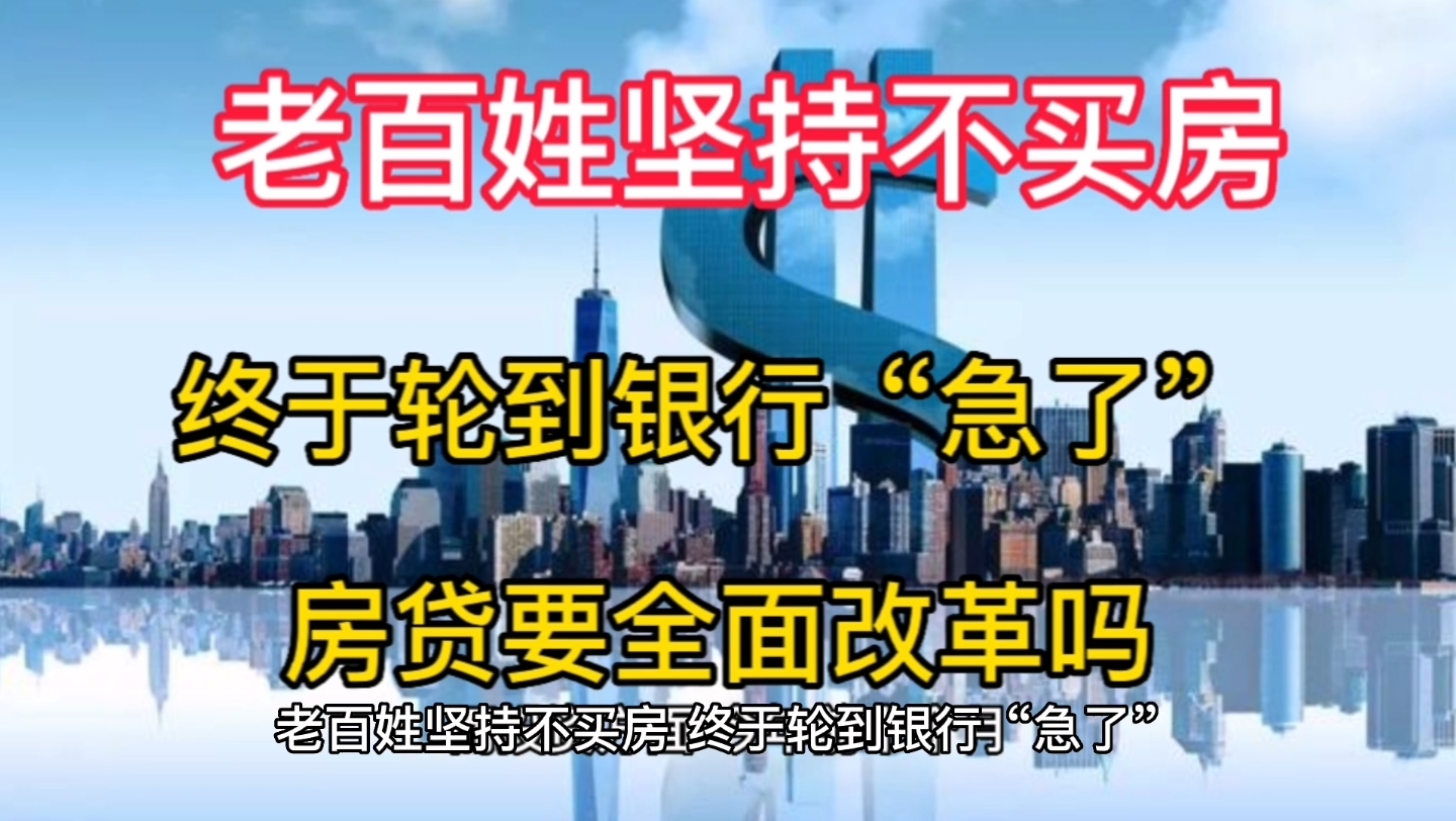 老百姓坚持不买房,终于轮到银行“急了”,房贷要全面改革吗?哔哩哔哩bilibili