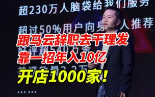 Download Video: 跟马云辞职去干理发，5年开店1000家狂赚10亿！他用了啥神仙模式