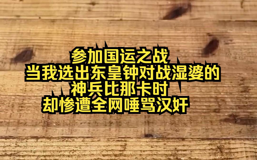 [图]《国运宏光-5》参加国运之战，当我选出东皇钟对战湿婆的神兵比那卡时，却惨遭全网唾骂汉奸，人们纷纷指责我放着金箍棒不选，非要选一个钟去送分