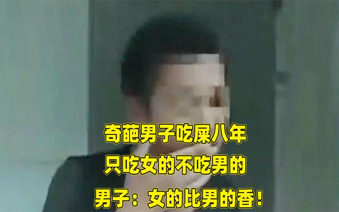 [图]奇葩男子吃屎八年，只吃女的不吃男的，男子：女的比男的香！