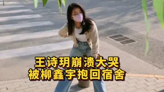 Download Video: 王诗玥崩溃大哭，导致呼吸困难无法行动，暖男大柳把诗玥抱回宿舍