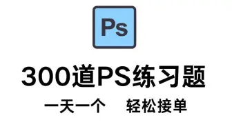 【PS教程】PS初学者入门300个练习题！1天1个轻松实现接单自由！！！