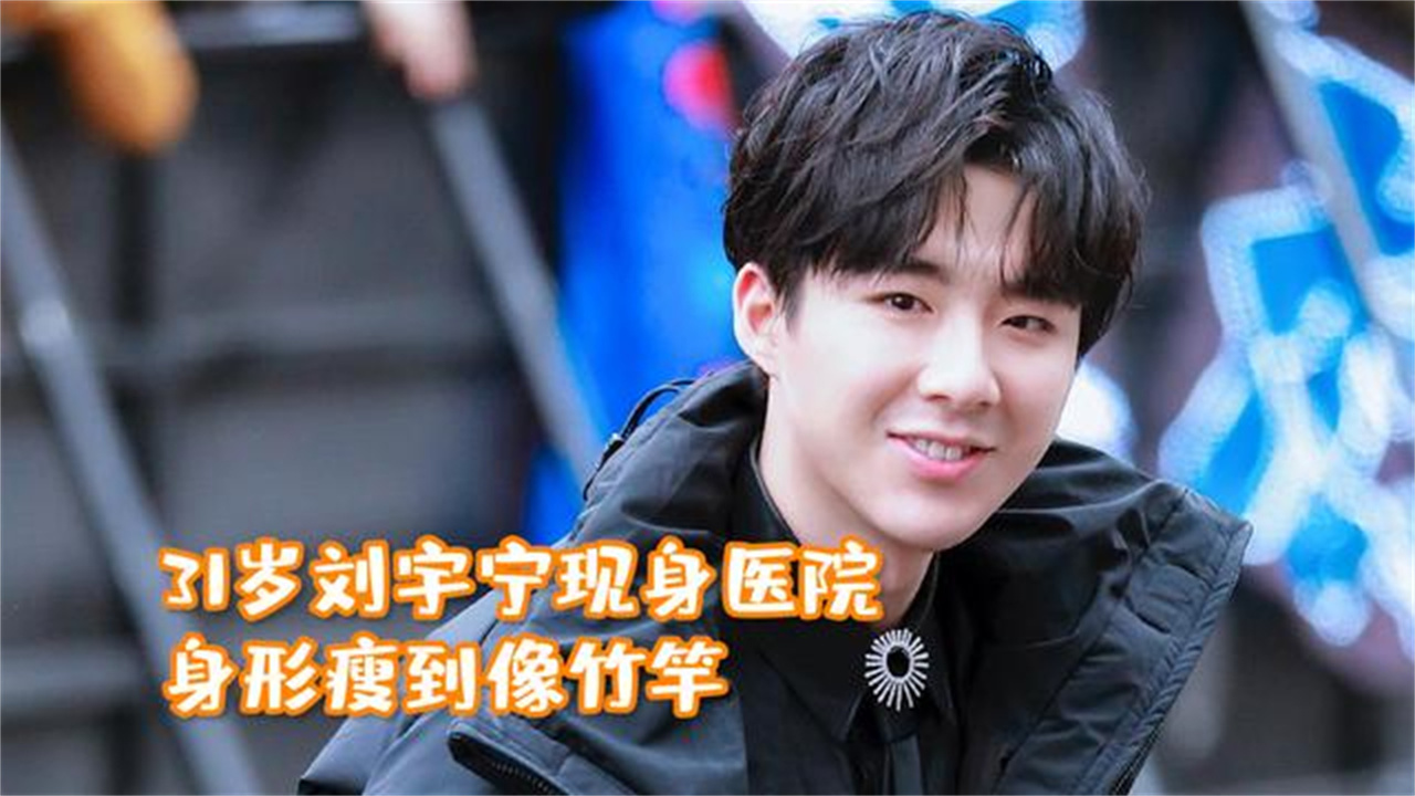 31岁刘宇宁现身医院,身形瘦到像竹竿,草根出生为拍戏连轴转