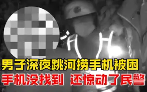 Download Video: 男子深夜跳河捞手机被困，民警救人后不放心：你真没其他事吧