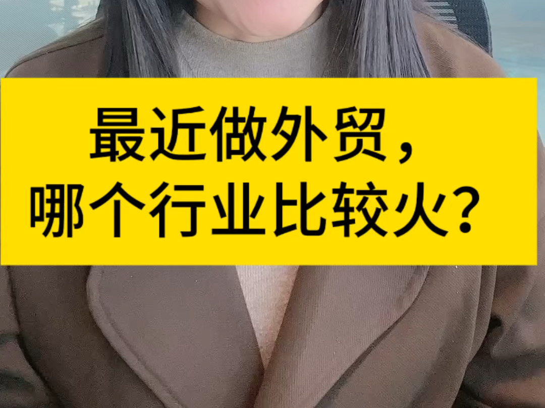 最近做外贸,哪个行业比较火?哔哩哔哩bilibili