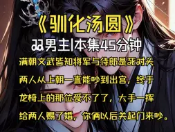 Download Video: 【驯化汤圆】|双男主|本集45分钟-满朝文武皆知将军与侍郎是死对头 两人从上朝一直能吵到出宫，终于 龙椅上的那位受不了了，大手一挥 给两人赐了婚，你俩以后关起门