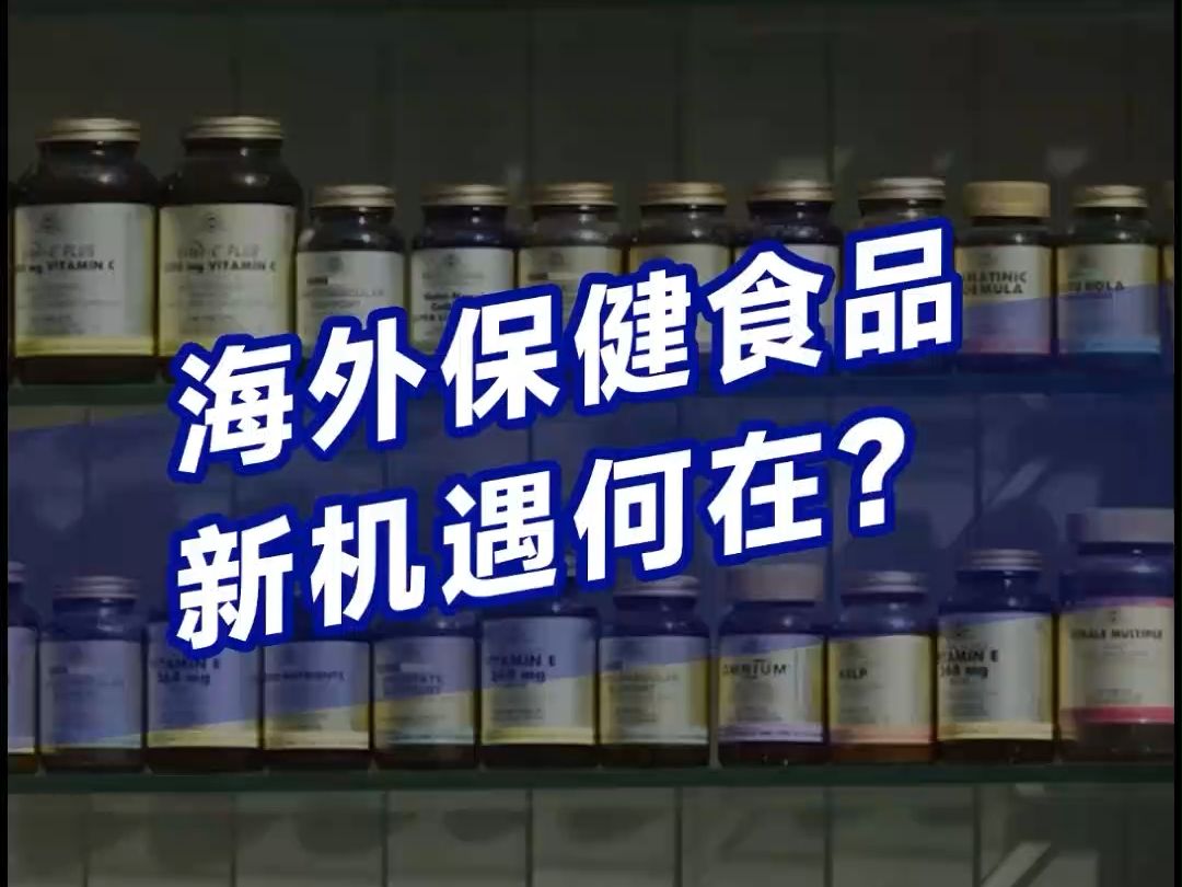 国内保健食品趋势放缓,海外市场却仍在高速增长?保健品品牌出海应该抓住哪些机遇?哔哩哔哩bilibili