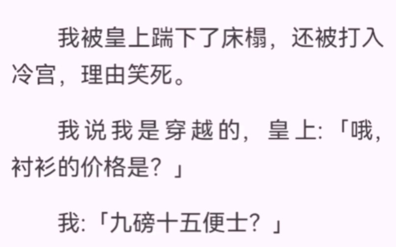 我被皇上踹下床榻,还被打入冷宫,理由笑死.我说我是穿越的,皇上:「哦,衬衫的价格是?」我:「九磅十五便士?」结果并没有出现什么大型认亲现场...