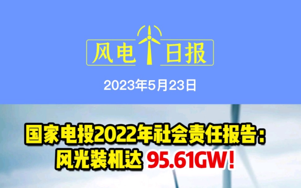 5月23日风电要闻:国家电投2022年社会责任报告:风光装机达95.61GW;100万千瓦风储项目主体工程正式开工哔哩哔哩bilibili