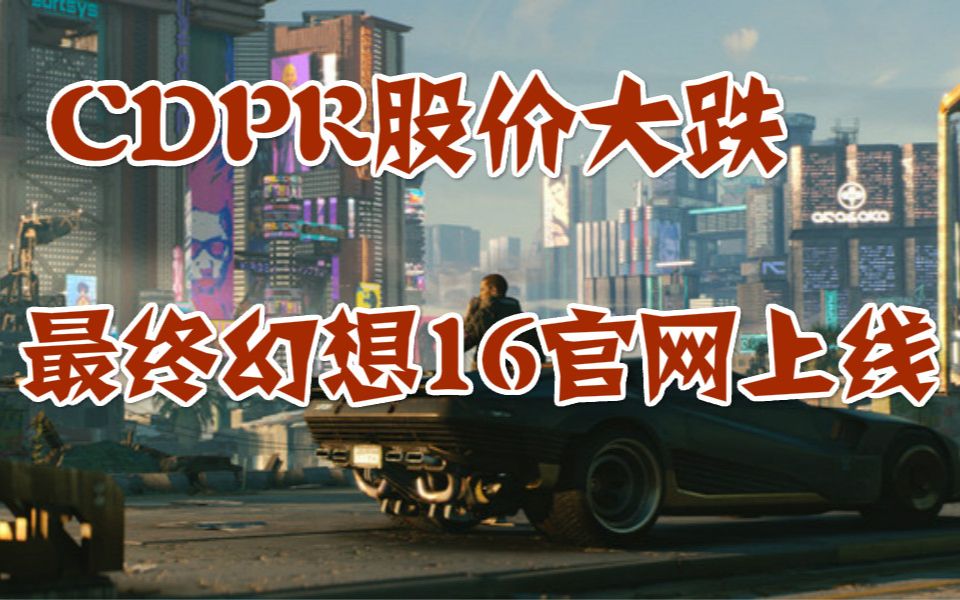 CDPR股价大跌,最终幻想16官网上线,steam最热新品榜单哔哩哔哩bilibili