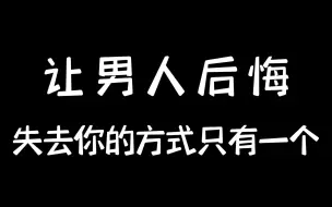 下载视频: 让男人后悔失去你的方式只有一个！