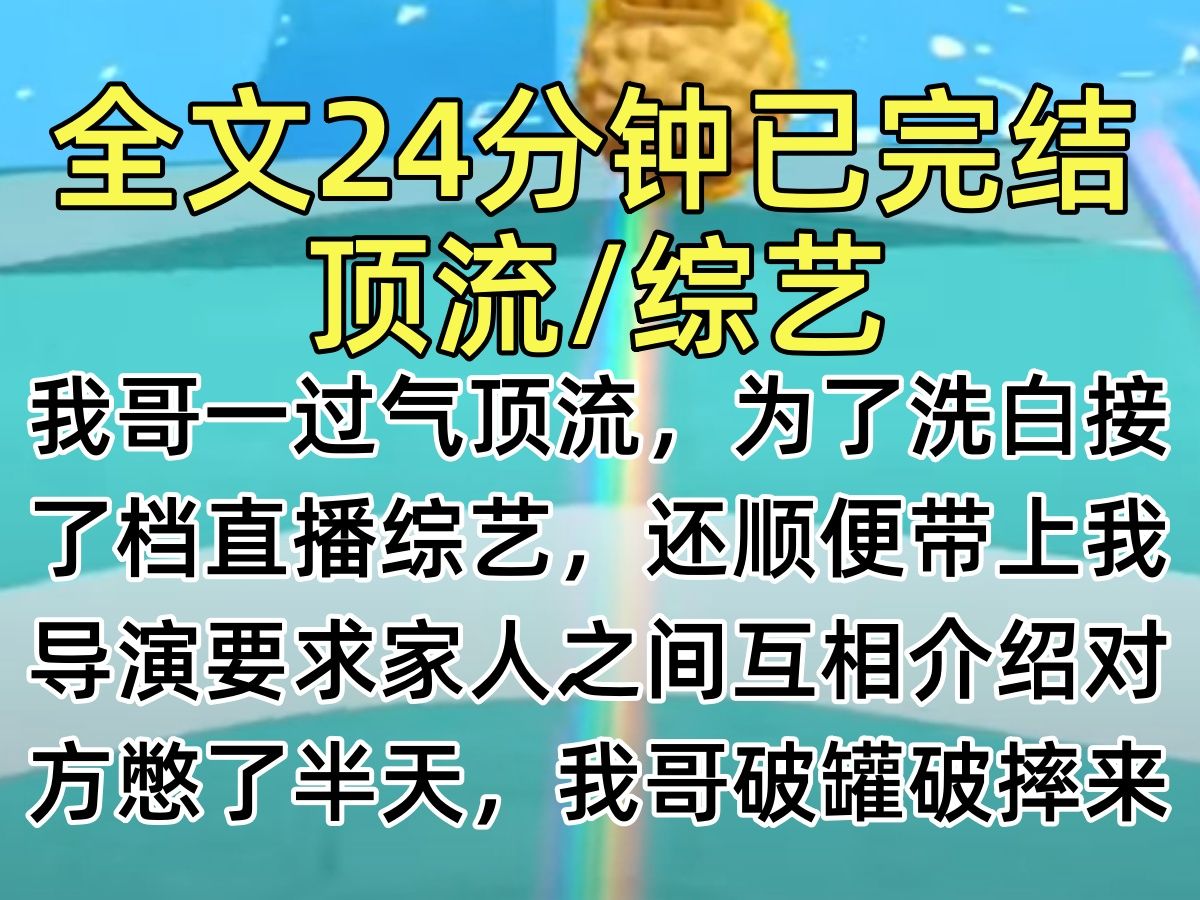 [图]【完结文】我哥一过气顶流，为了洗白接了档直播综艺，还顺便带上我导演要求家人之间互相介绍对方憋了半天，我哥破罐破摔来了句我妹她是女的…