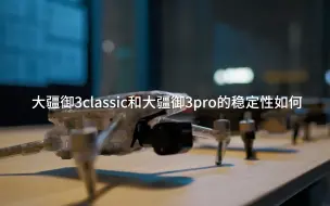 Download Video: 御3pro和御3classic谁的稳定性更好，一个视频告诉你