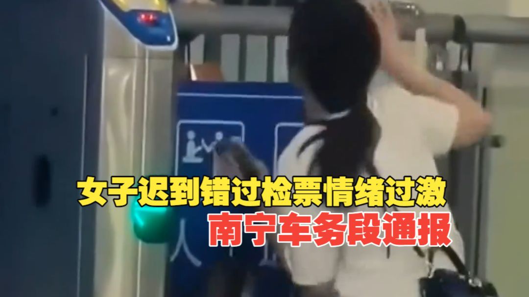 女子迟到错过检票情绪过激，南宁车务段通报：为确保安全与运行秩序，按规定未予放行