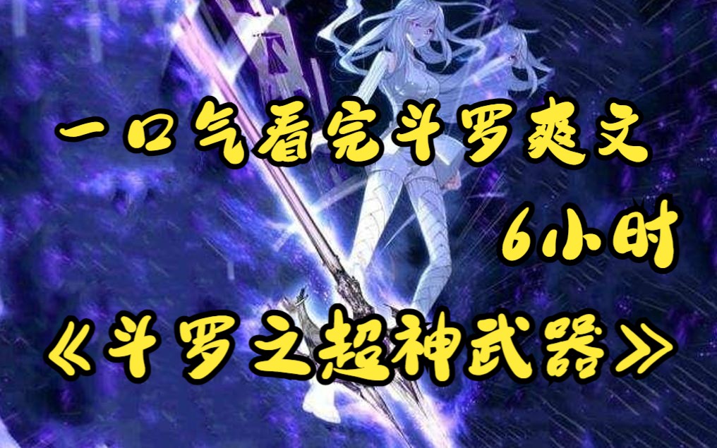 [图]一口气看完6小时斗罗爽文【斗罗之超神武器】我穿越到了斗罗大陆，天生谁也不服！斗罗爽文看到控制不住！