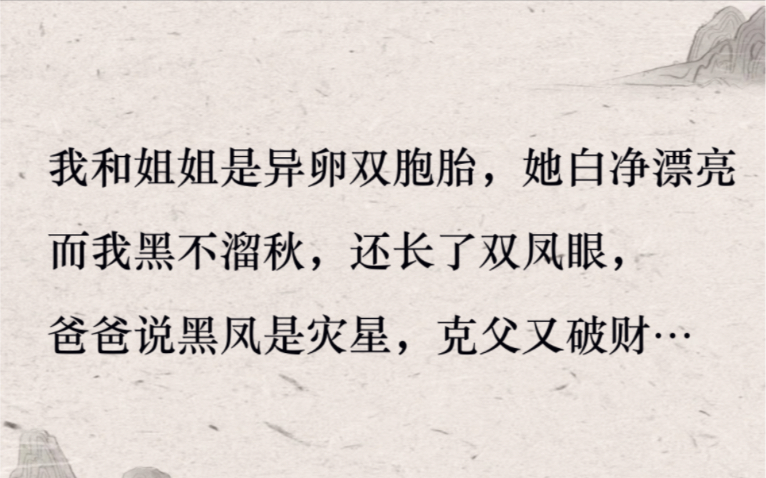 (全文完结)我和姐姐是异卵双胞胎,她白净漂亮,而我黑不溜秋,还长了双凤眼,爸爸说黑凤是灾星,克父又破财…哔哩哔哩bilibili