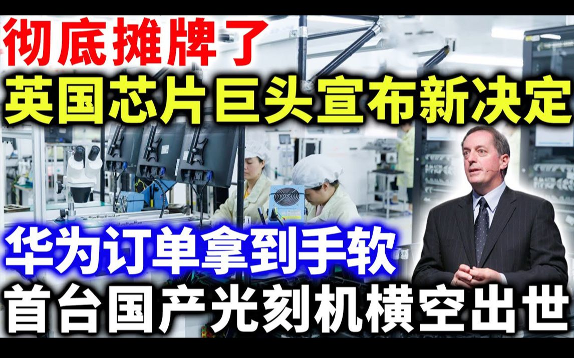 彻底摊牌了,英国芯片巨头宣布新决定华为订单拿到手软 首台国产光刻机横空出世!哔哩哔哩bilibili