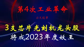 第4次工业革命，3支芯片光刻机概念龙头股或将成2023年度妖王！