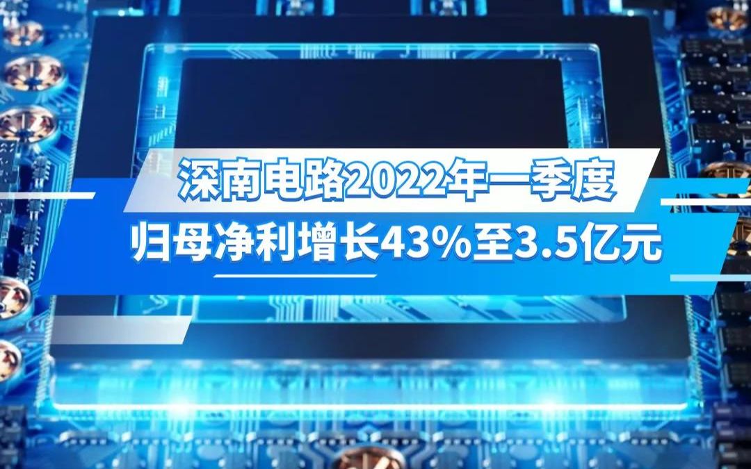 深南电路2022年一季度 归母净利增长43%至3.5亿元哔哩哔哩bilibili