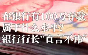 Descargar video: 在银行有100万存款，属于什么水平？银行行长“直言不讳”