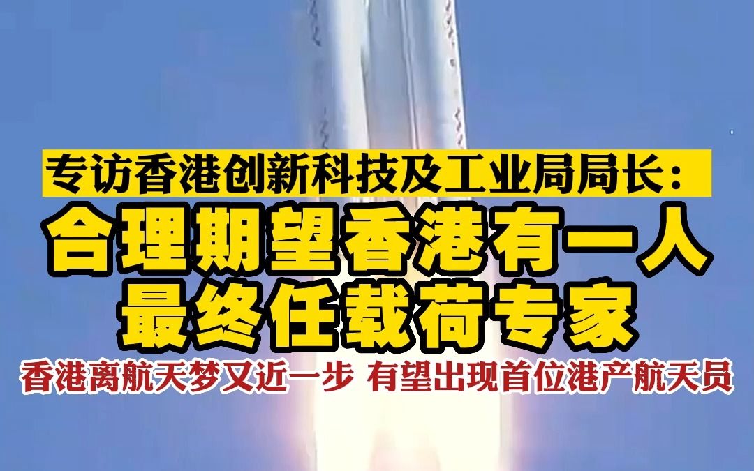 专访香港创新科技及工业局局长:合理期望香港有一人最终任载荷专家 香港离航天梦又近一步 有望出现首位港产航天员哔哩哔哩bilibili