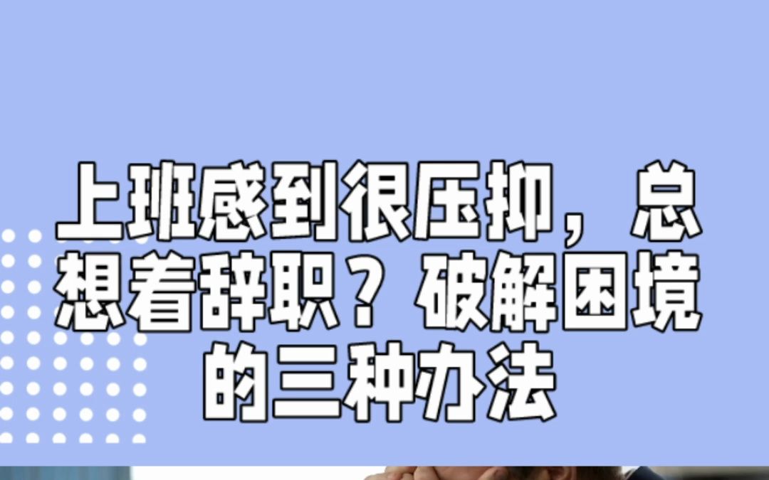 上班感到很压抑,总想着辞职?破解困境的三种办法哔哩哔哩bilibili