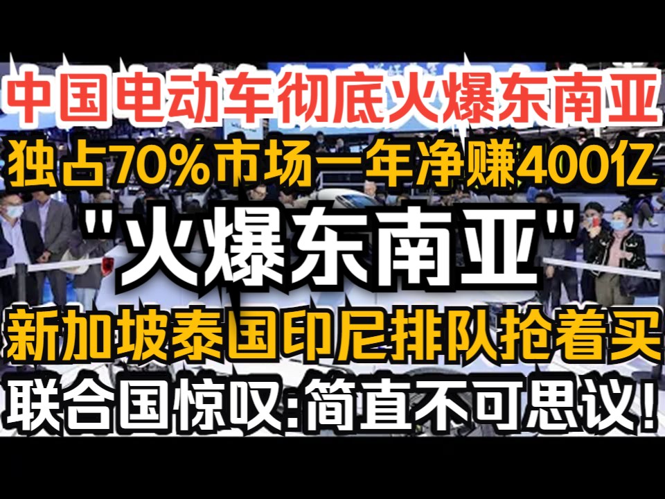 中国电动车彻底火爆东南亚!独占70%市场一年净赚400亿,新加坡泰国印尼排队抢着买,联合国惊叹:简直不可思议!哔哩哔哩bilibili