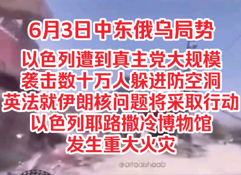 6月3日中东俄乌局势,以色列遭到黎巴嫩真主党大规模袭击数十万人躲进防空洞,英法德就伊朗核问题将采取行动,以色列耶路撒冷博物馆发生重大火灾哔...