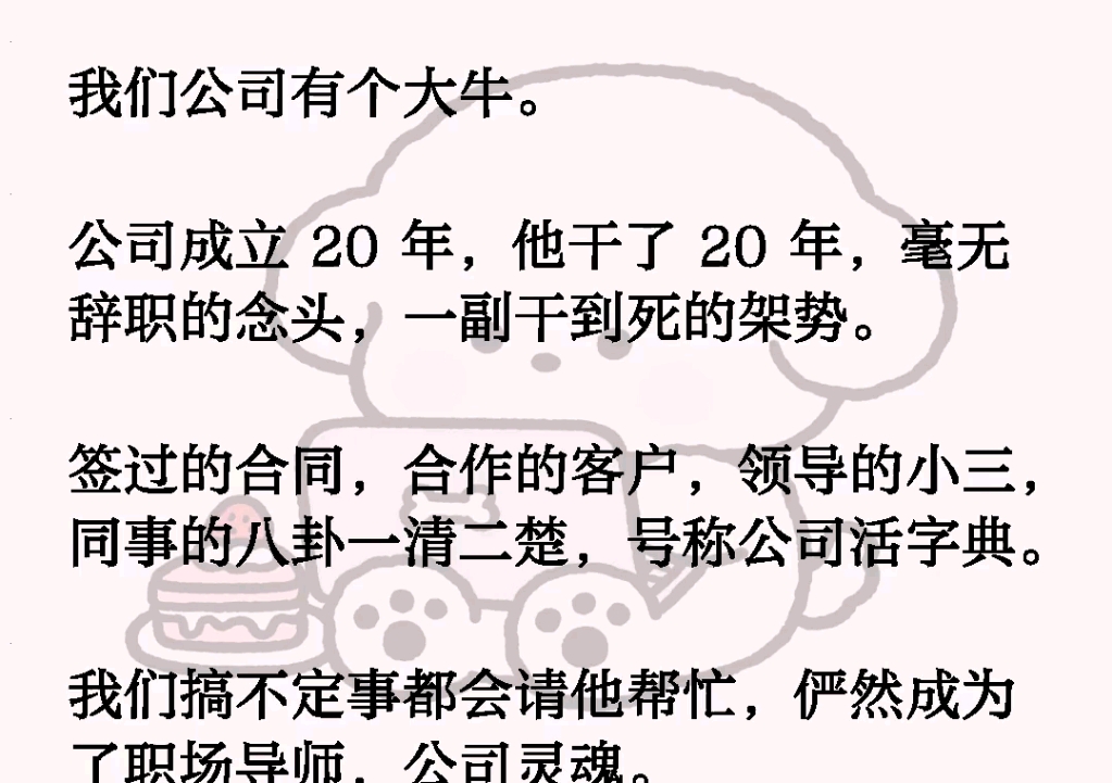 我们公司有个大牛.公司成立 20年,他干了 20年,毫无辞职的念头,一副干到死的架势.签过的合同,合作的客户,领导的小三,同事的八卦一哔哩哔哩...