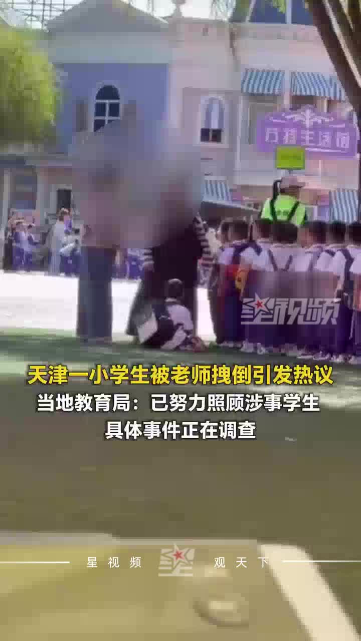 天津一小学生被老师拽倒，教育局：正在调查，已努力照顾涉事学生