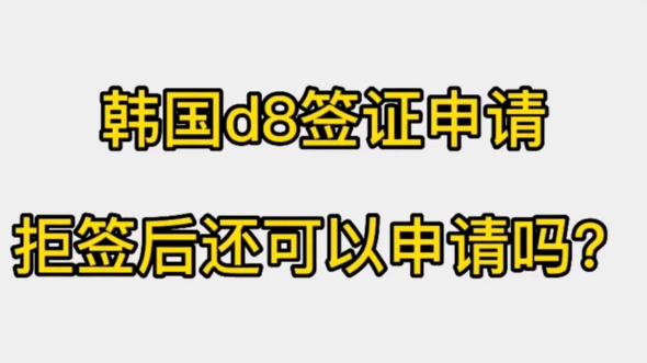 韩国d8签证申请拒签后还可以申请吗哔哩哔哩bilibili