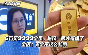 Download Video: 纪实：6万买9999金条，磁铁一吸大哥慌了，金店：黄金不这么验的