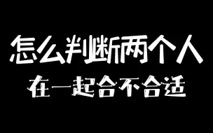 Download Video: 怎么判断两个人在一起合不合适？