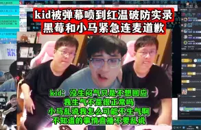 Download Video: kid被弹幕喷到红温破防实录，黑莓和小马紧急连麦道歉！kid：没生闷气只是不想回应！我生气不是很正常吗？小马乱说我怎么可能不生气啊！不知道的事情直播不要乱说！