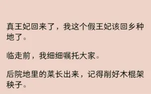 真王妃回来了，我这个假王妃该回乡种地了。临走前，我细细嘱托大家。后院地里的菜长出来，记得削好木棍架秧子。林子里的果子熟了，别全摘掉，在枝头上留一些给鸟儿