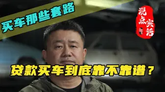 Download Video: 贷款买车到底靠不靠谱？一个视频解读贷款买车的真相#买车那点事 #贷款买车 #买车中遇到的那些坑