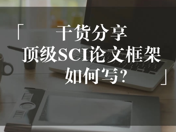 干货分享|顶级SCI论文框架如何写?哔哩哔哩bilibili