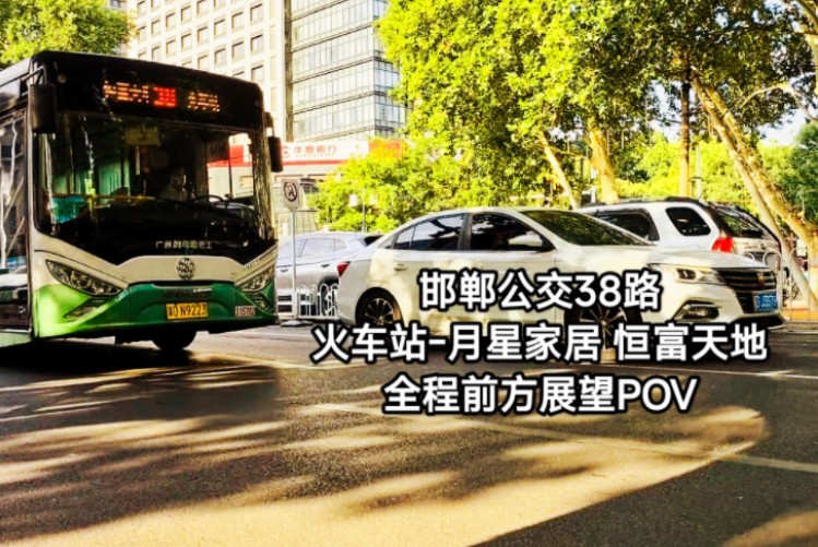 【穿梭在大街小巷 服务于人民群众】邯郸公交38路(火车站月星家居•恒富天地)全程前方展望POV[邯郸公交•公交车纪行#2]哔哩哔哩bilibili