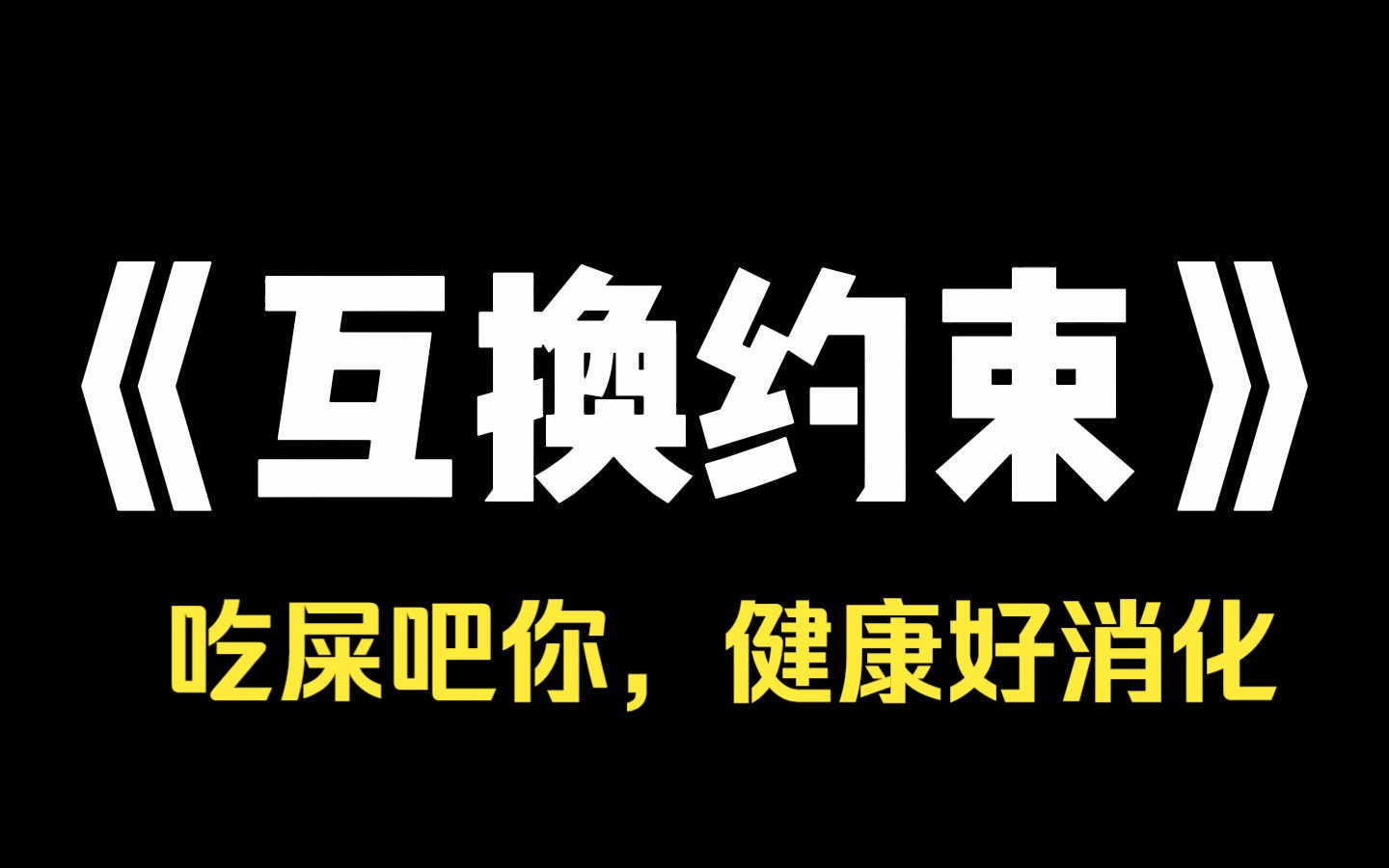 小说推荐~《互换约束》我和学霸互换了身体,他妈带我吃饭,我说要吃汉堡,她说不健康,我说要吃火锅,她说味道大,我懂了,拽着她跑到公厕,吃屎吧...