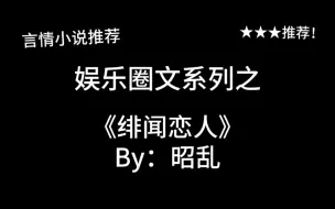 Télécharger la video: 完结言情推文，娱乐圈文《绯闻恋人》by：昭乱，久别重逢&契约恋人&狗血暗恋，综艺部分hin好看！