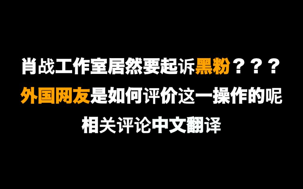 评论中翻外国网友如何评价肖战工作室起诉黑粉的行为有网友居然说