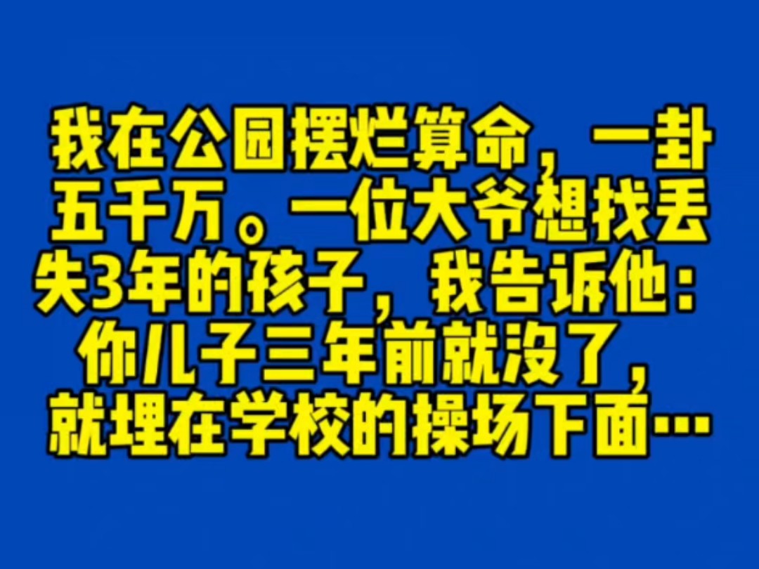 《心念妙算》2我在公园摆烂算命,一卦五千万.一位大爷想找丢失3年的孩子,我告诉他:你儿子三年前就没了,就埋在学校的操场下面…哔哩哔哩bilibili