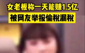 [图]“励志”女老板称一天能赚1.5亿，被小伙举报偷税漏税